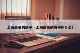 上海最贵的房子（上海最贵的房子叫什么）