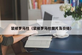 装修罗马柱（装修罗马柱图片及价格）