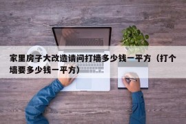 家里房子大改造请问打墙多少钱一平方（打个墙要多少钱一平方）