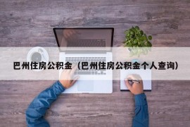 巴州住房公积金（巴州住房公积金个人查询）