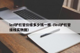 led护栏管价格多少钱一根（led护栏管接线实物图）