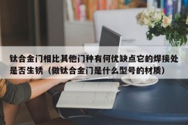 钛合金门相比其他门种有何优缺点它的焊接处是否生锈（做钛合金门是什么型号的材质）