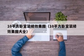 10平方卧室装修效果图（10平方卧室装修效果图大全）