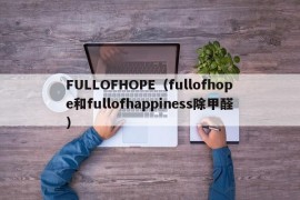 FULLOFHOPE（fullofhope和fullofhappiness除甲醛）