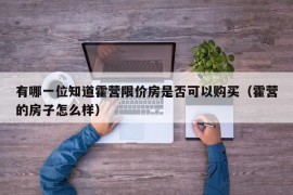 有哪一位知道霍营限价房是否可以购买（霍营的房子怎么样）