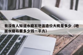 有没有人知道水磨石地面造价大概是多少（地面水磨石要多少钱一平方）