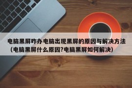 电脑黑屏咋办电脑出现黑屏的原因与解决方法（电脑黑屏什么原因?电脑黑屏如何解决）