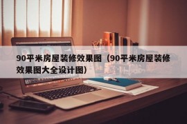 90平米房屋装修效果图（90平米房屋装修效果图大全设计图）