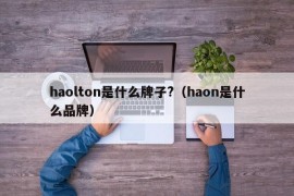 haolton是什么牌子?（haon是什么品牌）