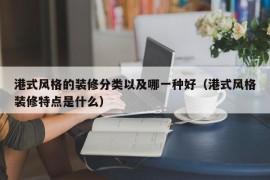 港式风格的装修分类以及哪一种好（港式风格装修特点是什么）