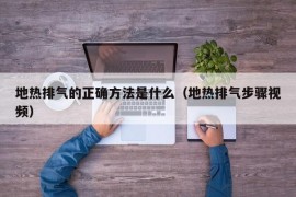 地热排气的正确方法是什么（地热排气步骤视频）