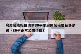 房屋装修报价清单80平米房屋装修要花多少钱（80平正常装修价格）