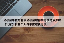 公积金单位与北京公积金缴存的比例是多少呢（北京公积金个人与单位缴费比例）