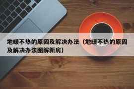 地暖不热的原因及解决办法（地暖不热的原因及解决办法图解新房）