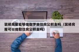 装修房屋能够提取罗田住房公积金吗（装修房屋可以提取住房公积金吗）