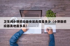 卫生间小便感应器安装高度是多少（小便器感应器离地面多高）