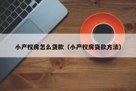 小产权房怎么贷款（小产权房贷款方法）