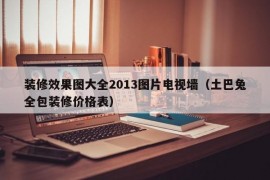 装修效果图大全2013图片电视墙（土巴兔全包装修价格表）