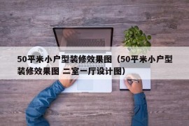 50平米小户型装修效果图（50平米小户型装修效果图 二室一厅设计图）