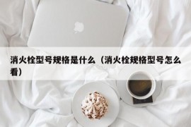 消火栓型号规格是什么（消火栓规格型号怎么看）