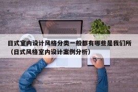 日式室内设计风格分类一般都有哪些是我们所（日式风格室内设计案例分析）