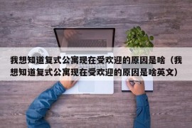 我想知道复式公寓现在受欢迎的原因是啥（我想知道复式公寓现在受欢迎的原因是啥英文）