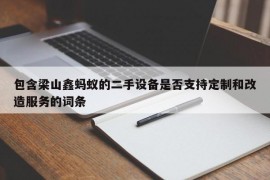 包含梁山鑫蚂蚁的二手设备是否支持定制和改造服务的词条