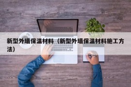 新型外墙保温材料（新型外墙保温材料施工方法）