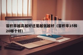 容积率越高越好还是越低越好（容积率15和20哪个好）