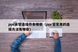 ppr水管连接件有哪些（ppr管常用的连接方法有哪些）