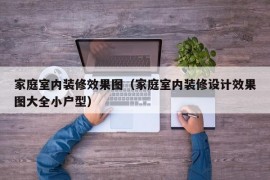 家庭室内装修效果图（家庭室内装修设计效果图大全小户型）