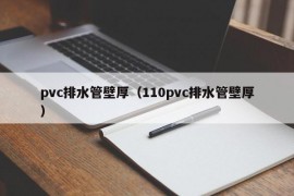 pvc排水管壁厚（110pvc排水管壁厚）