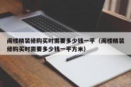 阁楼精装修购买时需要多少钱一平（阁楼精装修购买时需要多少钱一平方米）