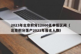 2023年北京积分12000名申报区间（北京积分落户2021年报名人数）