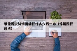 谁能说说锌钢围墙栏杆多少钱一米（锌钢围栏规格）