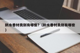 防水卷材类别有哪些?（防水卷材类别有哪些）