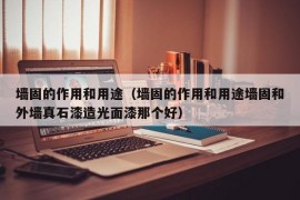 墙固的作用和用途（墙固的作用和用途墙固和外墙真石漆造光面漆那个好）