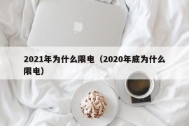 2021年为什么限电（2020年底为什么限电）