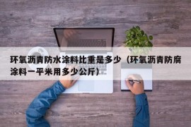 环氧沥青防水涂料比重是多少（环氧沥青防腐涂料一平米用多少公斤）