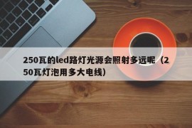 250瓦的led路灯光源会照射多远呢（250瓦灯泡用多大电线）