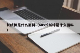 长绒棉是什么面料（60s长绒棉是什么面料）