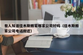 有人知道佳木斯搬家哪家公司好吗（佳木斯搬家公司电话附近）