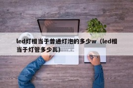 led灯相当于普通灯泡的多少w（led相当于灯管多少瓦）