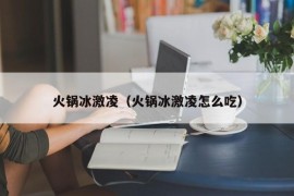 火锅冰激凌（火锅冰激凌怎么吃）