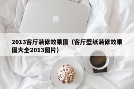 2013客厅装修效果图（客厅壁纸装修效果图大全2013图片）