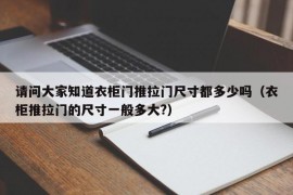 请问大家知道衣柜门推拉门尺寸都多少吗（衣柜推拉门的尺寸一般多大?）