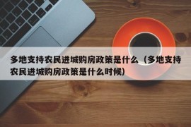 多地支持农民进城购房政策是什么（多地支持农民进城购房政策是什么时候）