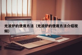 光波炉的使用方法（光波炉的使用方法介绍视频）