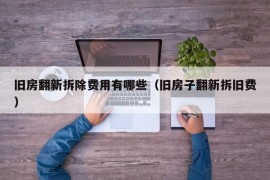 旧房翻新拆除费用有哪些（旧房子翻新拆旧费）