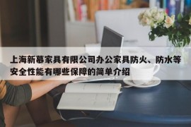 上海新慕家具有限公司办公家具防火、防水等安全性能有哪些保障的简单介绍